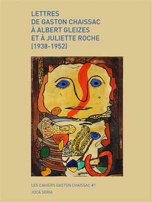 Lettres de Gaston Chaissac à Albert Gleizes et à Juliette Roche (1938-1952) - Gaston Chaissac