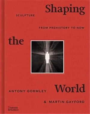 Shaping the World : Sculpture from Prehistory to Now - Antony Gormley