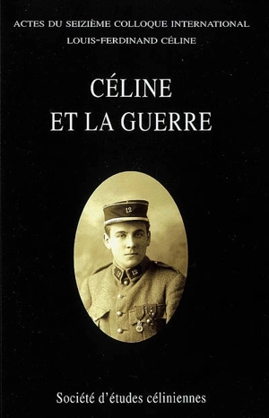 Céline et la guerre : actes du seizième Colloque international Louis-Ferdinand Céline, Caen, 30 juin-2 juillet 2006 - Société d'études céliniennes. Colloque (16 ; 2006 ; Caen)