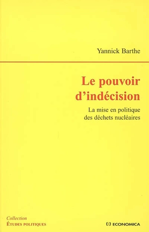 Le pouvoir d'indécision : la mise en politique des déchets nucléaires - Yannick Barthe