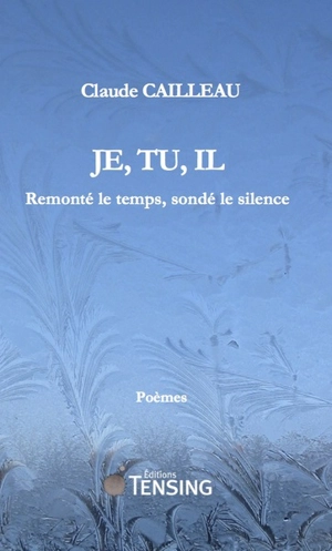 Je, tu, il : remonté le temps, sondé le silence : poèmes - Claude Cailleau