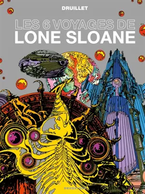 Lone Sloane. Les 6 voyages de Lone Sloane - Philippe Druillet