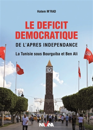 Le déficit démocratique de l'après-indépendance : la Tunisie sous Bourguiba et Ben Ali - Hatem M'Rad