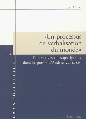 Un processus de verbalisation du monde : perspectives du sujet lyrique dans la poésie d'Andrea Zanzotto - Jean Nimis