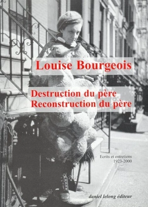 Destruction du père-reconstruction du père : écrits et entretiens, 1923-2000 - Louise Bourgeois