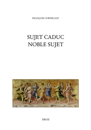 Sujet caduc, noble sujet : la poésie de la Renaissance et le choix de ses arguments - François Cornilliat