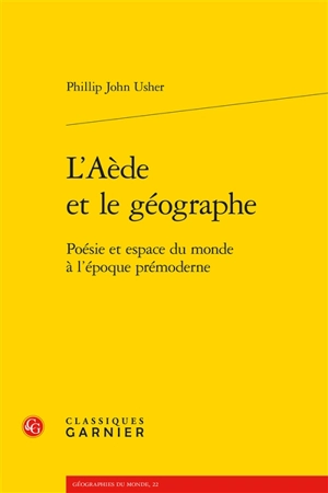 L'aède et le géographe : poésie et espace du monde à l'époque prémoderne - Phillip John Usher