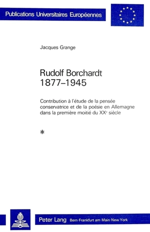 Rudolf Borchardt, 1877-1945 : contribution à l'étude de la pensée conservatrice et de la poésie en Allemagne dans la première moitié du 20e siècle - Jacques Grange