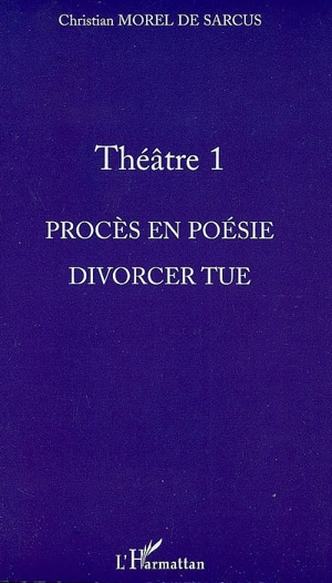 Théâtre. Vol. 1. Procès en poésie. Divorcer tue - Christian Morel de Sarcus