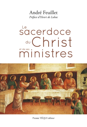 Le sacerdoce du Christ et de ses ministres : d'après la prière sacerdotale du quatrième Evangile et plusieurs données parallèles du Nouveau Testament - André Feuillet