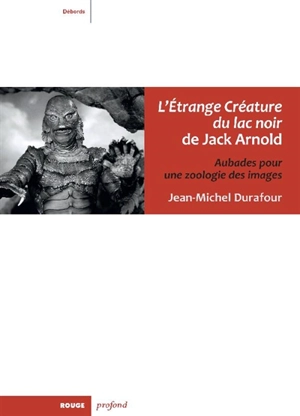 L'étrange créature du lac noir de Jack Arnold : aubades pour une zoologie des images - Jean-Michel Durafour