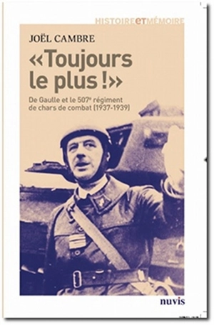 Toujours le plus ! : de Gaulle et le 507e régiment de chars de combat (1937-1939) - Joël Cambre