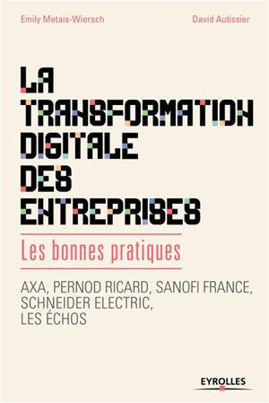 La transformation digitale des entreprises : les bonnes pratiques : AXA, Pernod Ricard, Sanofi France, Schneider Electric, Les Echos - Emily Metais-Wiersch