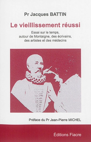 Le vieillissement réussi : essai sur le temps, autour de Montaigne, des écrivains, des artistes et des médecins - Jacques Battin