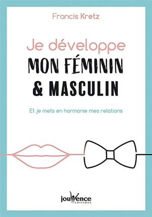 Je développe mon féminin & masculin : et je mets en harmonie mes relations - Francis Kretz