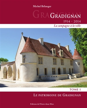 Gradignan (1914-2014) : la campagne à la ville. Vol. 1. Le patrimoine de Gradignan - Michel Bélanger