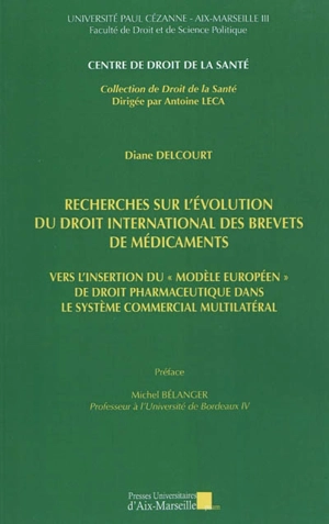 Recherches sur l'évolution du droit international des brevets de médicaments : vers l'insertion du modèle européen de droit pharmaceutique dans le système commercial multilatéral - Diane Delcourt