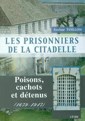 Les prisonniers de la citadelle : poisons, cachots et détenus : 1679-1947 - Eveline Toillon