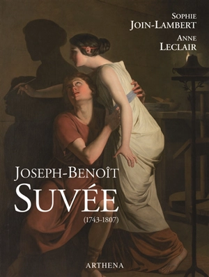 Joseph-Benoît Suvée, 1743-1807 : un artiste entre Bruges, Rome et Paris - Sophie Join-Lambert