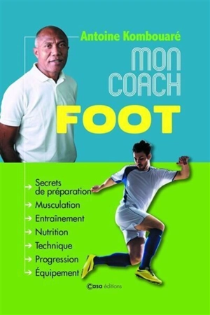 Mon coach foot : secrets de préparation, musculation, entraînement, nutrition, technique, progression, équipement - Antoine Kombouare