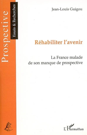 Réhabiliter l'avenir : la France malade de son manque de prospective - Jean-Louis Guigou