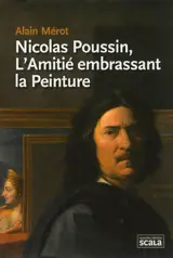 Nicolas Poussin, l'amitié embrassant la peinture - Alain Mérot