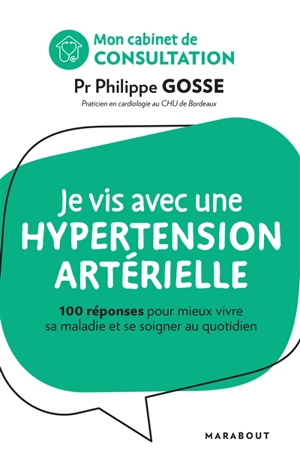 Je vis avec une hypertension artérielle : 100 réponses pour mieux vivre sa maladie et se soigner au quotidien - Philippe Gosse