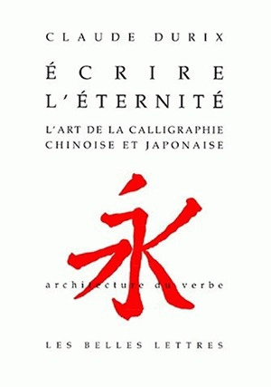 L'art de la calligraphie chinoise et japonaise : écrire l'éternité - Claude Durix