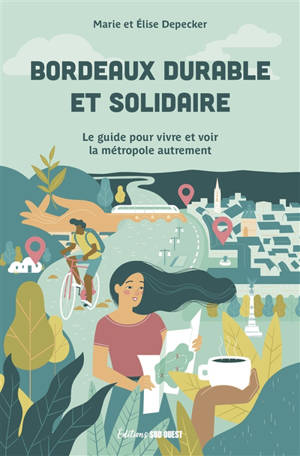 Bordeaux durable et solidaire : le guide pour vivre et voir la métropole autrement - Marie Depecker