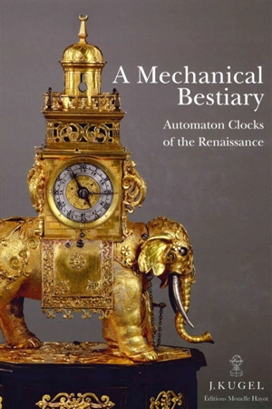 A mechanical bestiary : automatons clocks of the Renaissance : 1580-1640 - Alexis Kugel