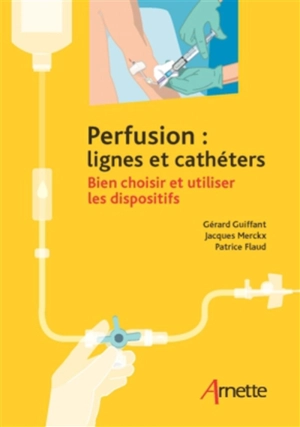 Perfusion : lignes et cathéters : bien choisir et utiliser les dispositifs - Gérard Guiffant