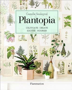 Plantopia : cultivate, create, soothe, nourish - Camille Soulayrol