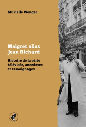 Maigret alias Jean Richard : histoire de la série télévisée, anecdotes et témoignages - Murielle Wenger