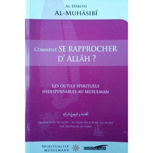 Comment se rapprocher d'Allâh ? : les outils spirituels indispensables au musulman. Al- qasdu wa r-rujû'u il â-Llâh - al-Harith ibn Asad al- Muhâsibî