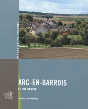 Arc-en-Barrois et son canton : Champagne-Ardenne - Champagne-Ardenne. Service de l'Inventaire du patrimoine culturel