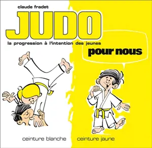 Judo pour nous : la progression à l'intention des jeunes. Vol. 1. Ceinture blanche, ceinture jaune - Claude Fradet