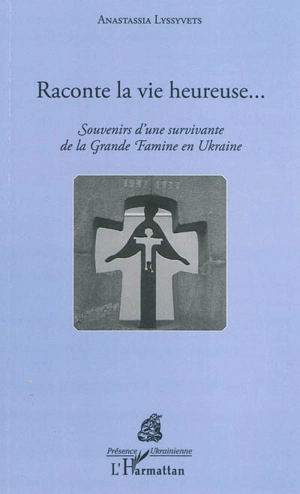 Raconte la vie heureuse... : souvenirs d'une survivante de la grande famine en Ukraine - Anastassia Lyssyvets