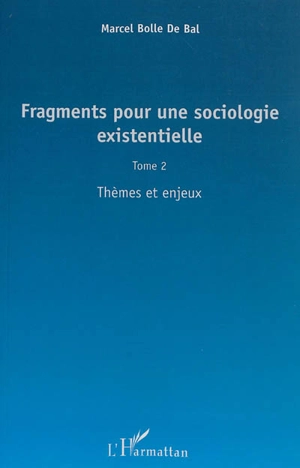 Fragments pour une sociologie existentielle. Vol. 2. Thèmes et enjeux - Marcel Bolle de Bal