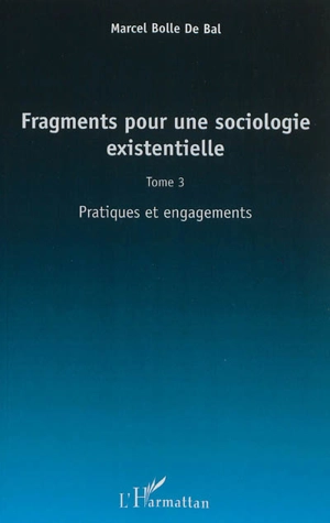 Fragments pour une sociologie existentielle. Vol. 3. Pratiques et engagements - Marcel Bolle de Bal