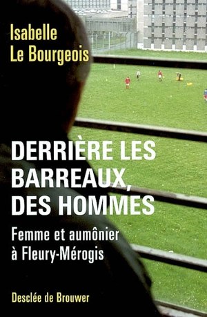 Derrière les barreaux, des hommes : femme et aumônier à Fleury-Mérogis - Isabelle Le Bourgeois