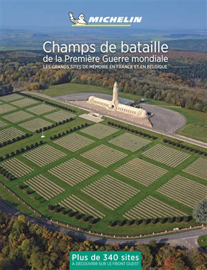 Champs de bataille de la Première Guerre mondiale : les grands sites de mémoire en France et en Belgique : plus de 340 sites à découvrir sur le front Ouest - Manufacture française des pneumatiques Michelin