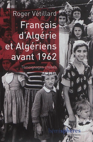 Français d'Algérie et Algériens avant 1962 : témoignages croisés - Roger Vétillard