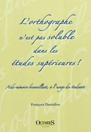 L'orthographe n'est pas soluble dans les études supérieures ! : aide-mémoire bienveillant, à l'usage des étudiants - François Daniellou