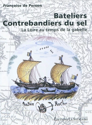 Bateliers, contrebandiers du sel : La Loire au temps de la gabelle - Françoise de Person