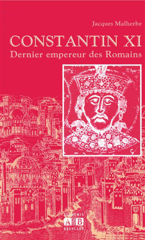 Constantin XI : dernier empereur des Romains - Jacques Malherbe