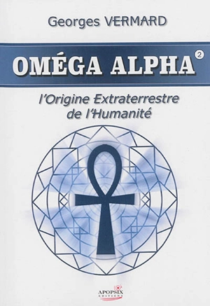 Oméga Alpha. Vol. 2. L'origine extraterrestre de l'humanité - Georges Vermard