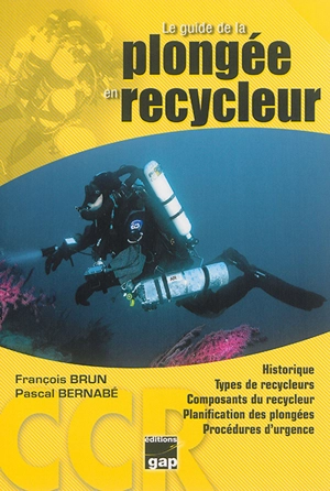 Le guide de la plongée en recycleur : historique, types de recycleurs, composants du recycleur, plonger avec son recycleur, physiologie des gaz sur l'organisme... - François Brun