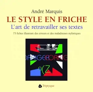 Le style en friche, ou, L'art de retravailler ses textes : 75 fiches illustrant des erreurs et des maladresses stylistiques : exemples, exercices et corrigé - André Marquis