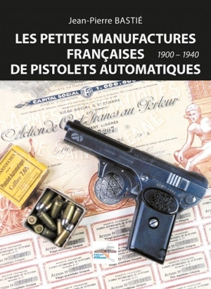 Les petites manufactures françaises de pistolets automatiques, 1900-1940 - Jean-Pierre Bastié