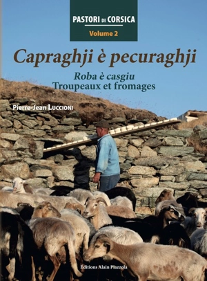 Pastori di Corsica. Vol. 2. Capraghji è pecuraghji : roba è casgiu. Capraghji è pecuraghji : troupeaux et fromages - Pierre-Jean Luccioni